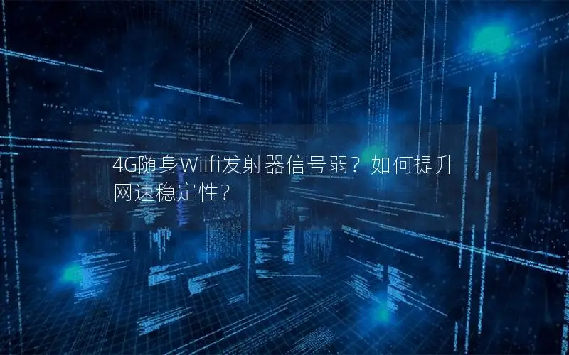 4G随身Wiifi发射器信号弱？如何提升网速稳定性？