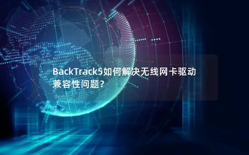 BackTrack5如何解决无线网卡驱动兼容性问题？