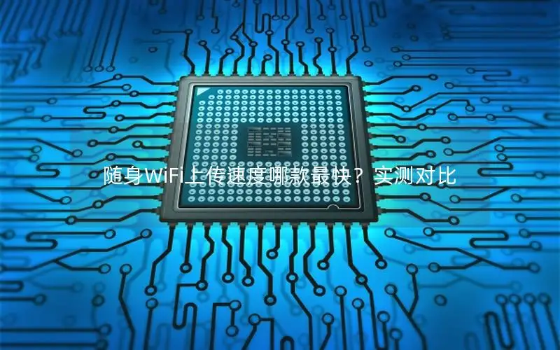 随身WiFi上传速度哪款最快？实测对比