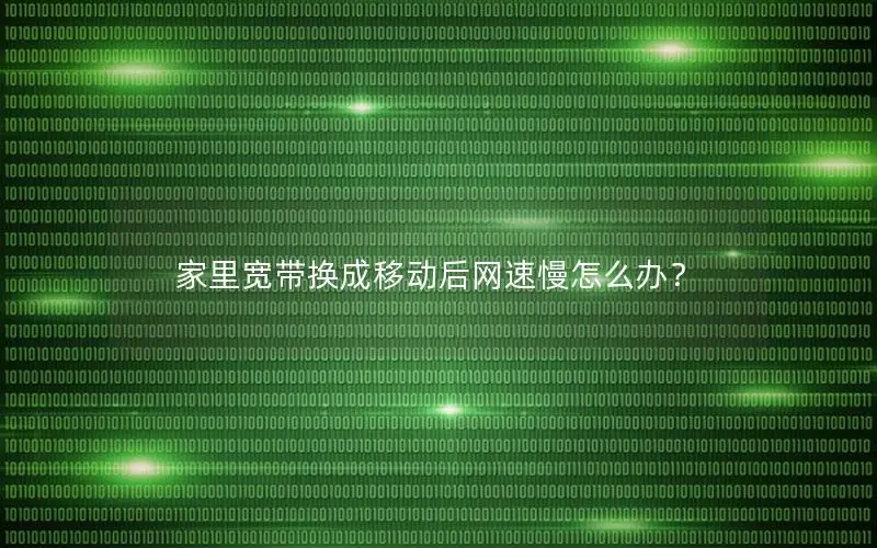 家里宽带换成移动后网速慢怎么办？