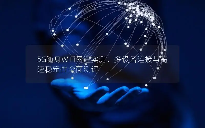 5G随身WiFi网速实测：多设备连接与高速稳定性全面测评