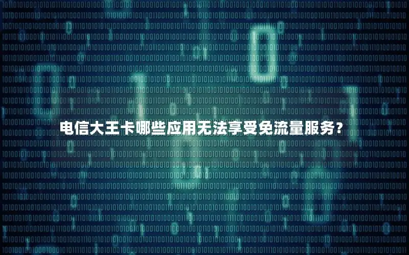 电信大王卡哪些应用无法享受免流量服务？