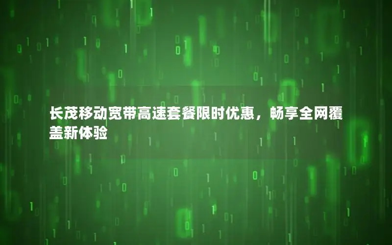 长茂移动宽带高速套餐限时优惠，畅享全网覆盖新体验