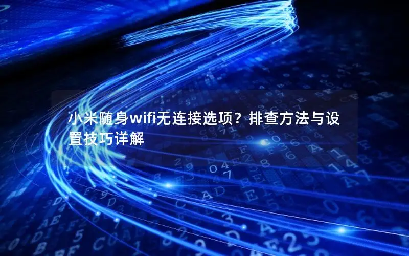 小米随身wifi无连接选项？排查方法与设置技巧详解