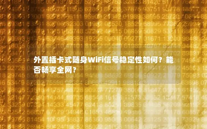 外置插卡式随身WiFi信号稳定性如何？能否畅享全网？