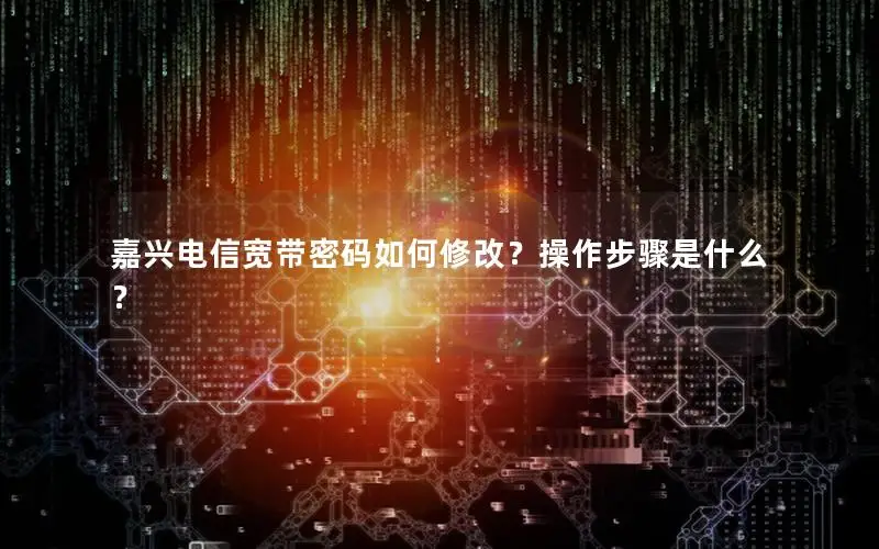 嘉兴电信宽带密码如何修改？操作步骤是什么？