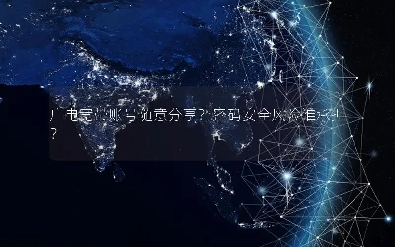 广电宽带账号随意分享？密码安全风险谁承担？