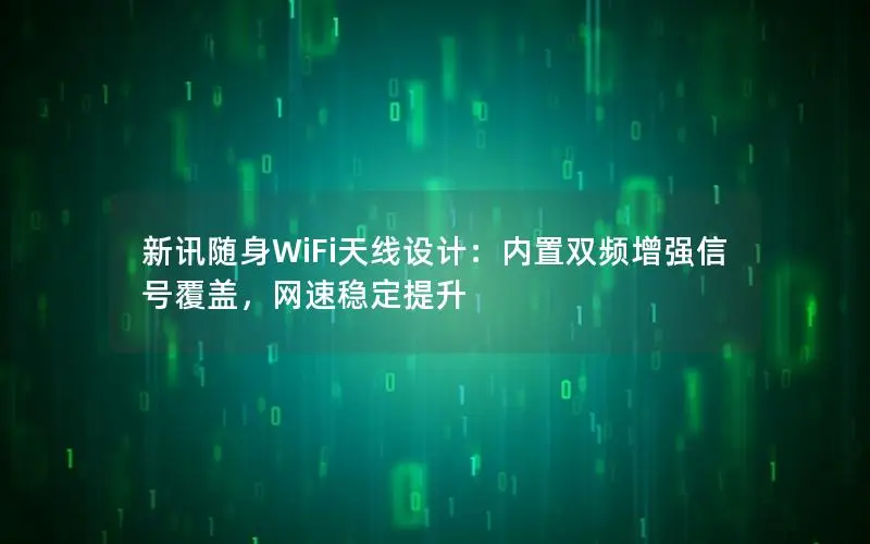 新讯随身WiFi天线设计：内置双频增强信号覆盖，网速稳定提升