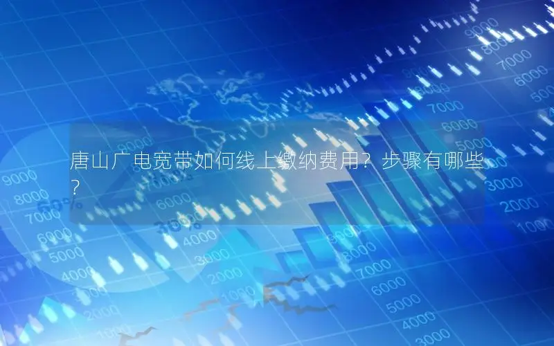 唐山广电宽带如何线上缴纳费用？步骤有哪些？