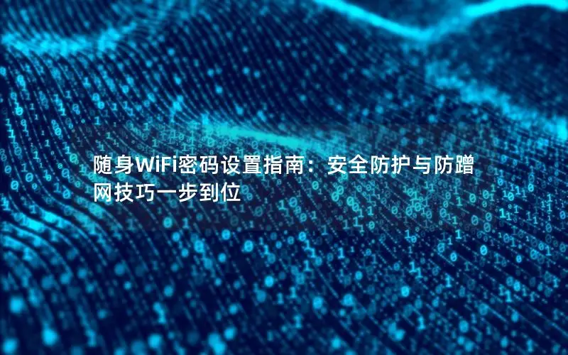 随身WiFi密码设置指南：安全防护与防蹭网技巧一步到位