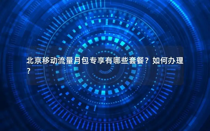 北京移动流量月包专享有哪些套餐？如何办理？
