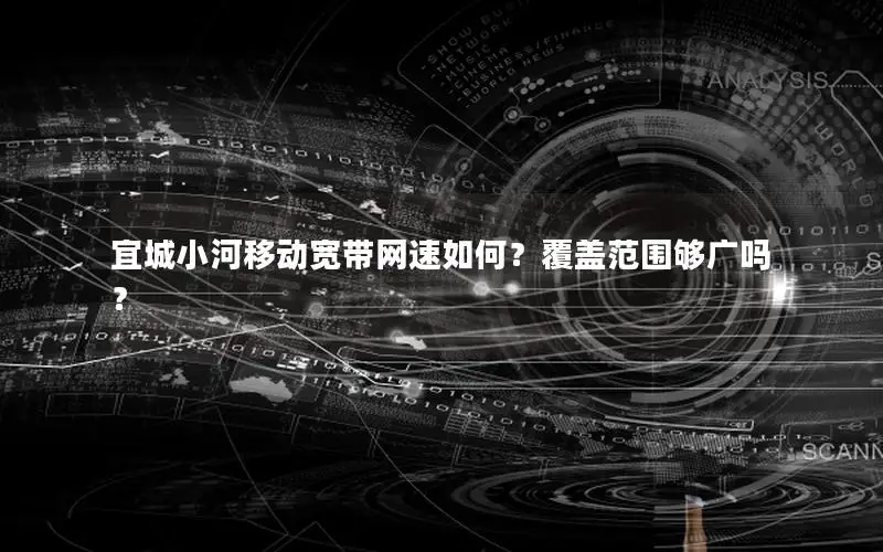 宜城小河移动宽带网速如何？覆盖范围够广吗？