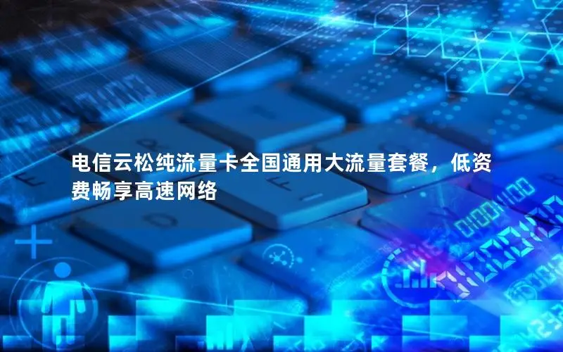 电信云松纯流量卡全国通用大流量套餐，低资费畅享高速网络