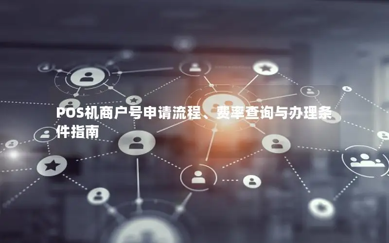 POS机商户号申请流程、费率查询与办理条件指南
