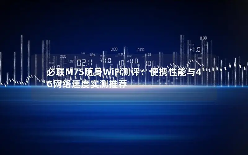 必联M7S随身WiFi测评：便携性能与4G网络速度实测推荐