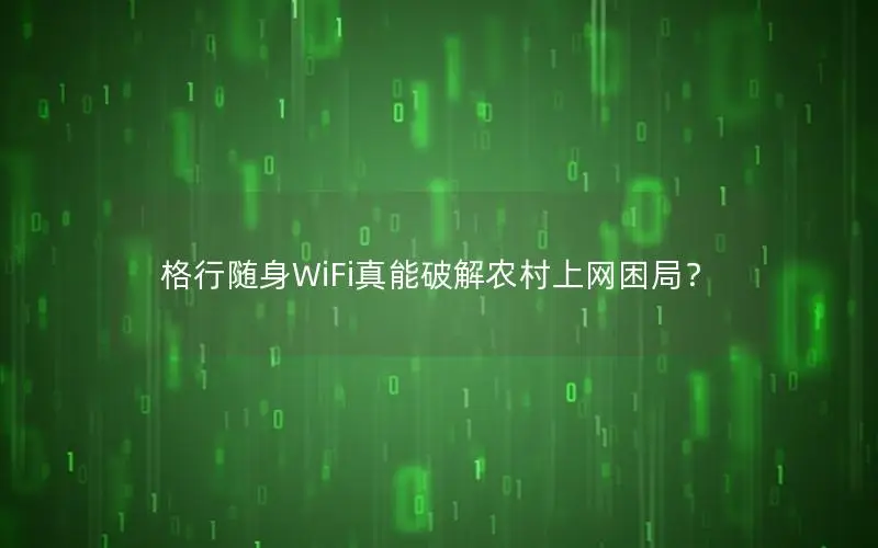 格行随身WiFi真能破解农村上网困局？