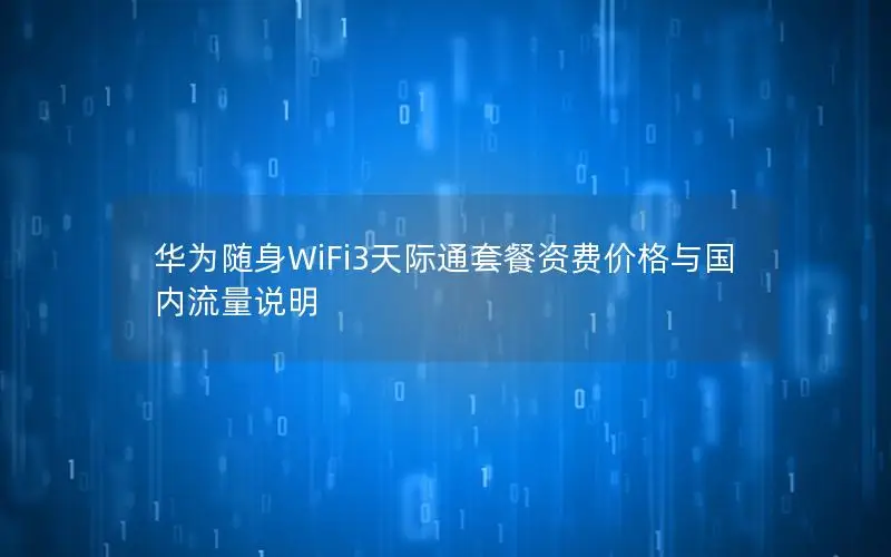 华为随身WiFi3天际通套餐资费价格与国内流量说明