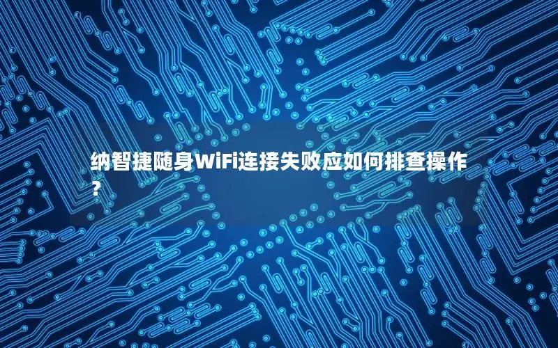 纳智捷随身WiFi连接失败应如何排查操作？