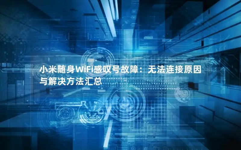 小米随身WiFi感叹号故障：无法连接原因与解决方法汇总