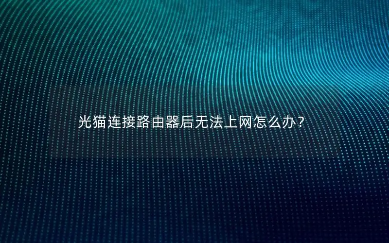 光猫连接路由器后无法上网怎么办？