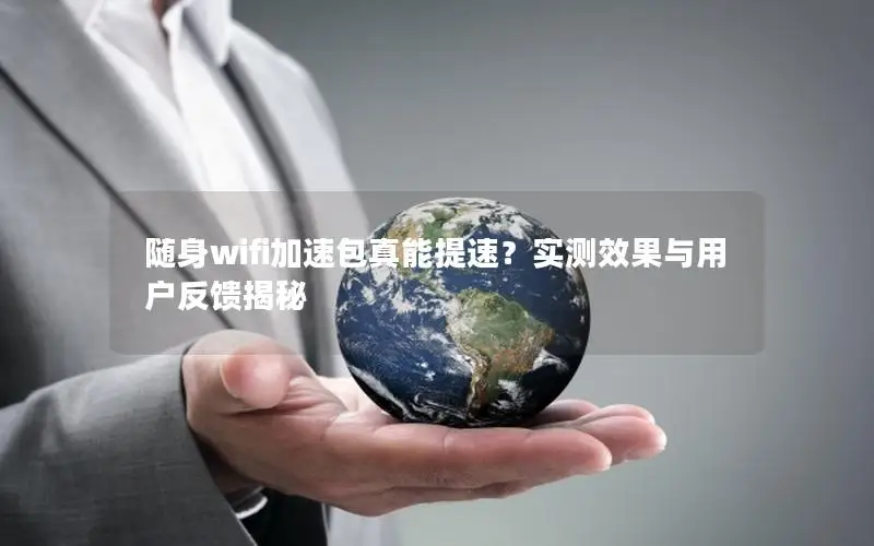 随身wifi加速包真能提速？实测效果与用户反馈揭秘