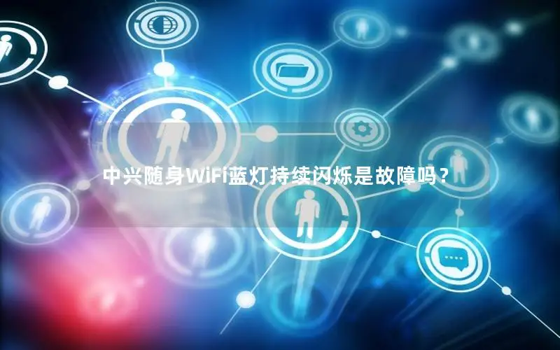 中兴随身WiFi蓝灯持续闪烁是故障吗？