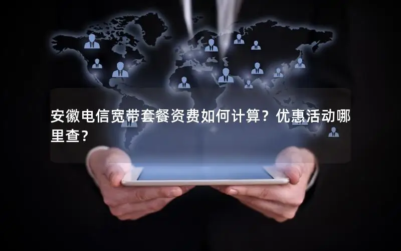 安徽电信宽带套餐资费如何计算？优惠活动哪里查？