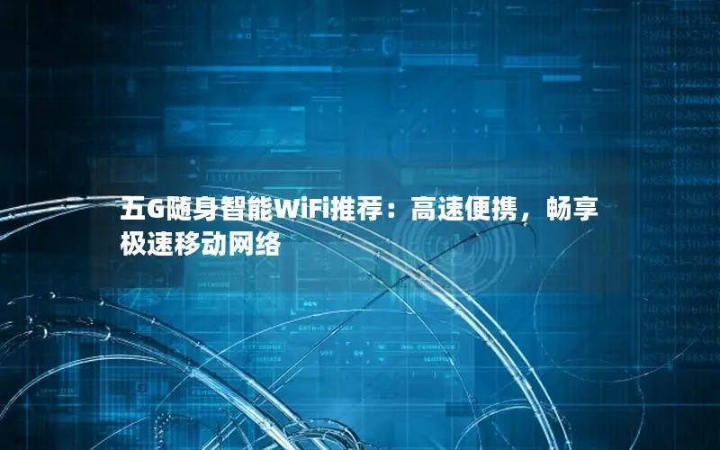 五G随身智能WiFi推荐：高速便携，畅享极速移动网络