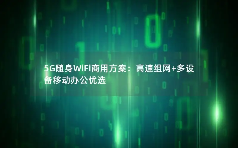 5G随身WiFi商用方案：高速组网+多设备移动办公优选