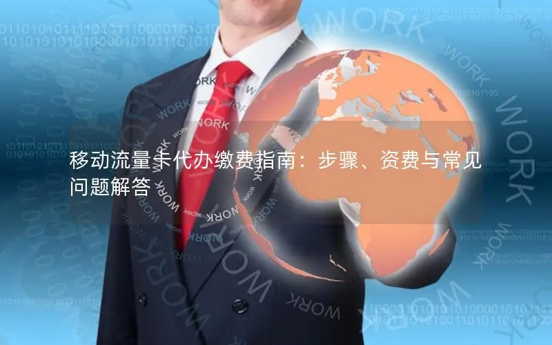 移动流量卡代办缴费指南：步骤、资费与常见问题解答