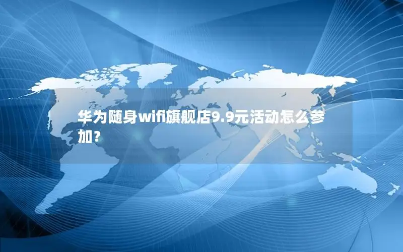 华为随身wifi旗舰店9.9元活动怎么参加？