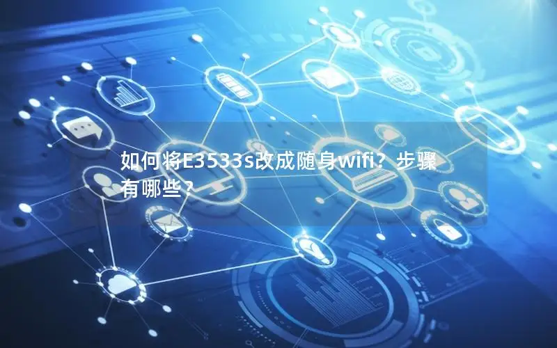 如何将E3533s改成随身wifi？步骤有哪些？