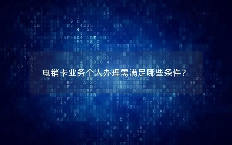 电销卡业务个人办理需满足哪些条件？