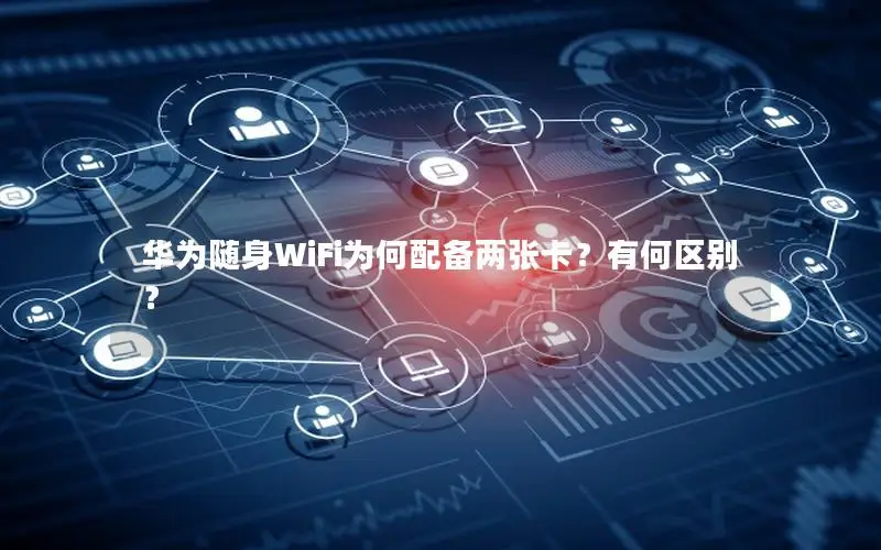 华为随身WiFi为何配备两张卡？有何区别？