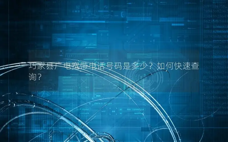 巧家县广电宽带电话号码是多少？如何快速查询？