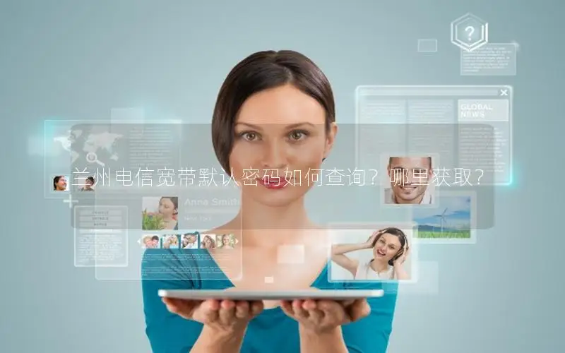 兰州电信宽带默认密码如何查询？哪里获取？