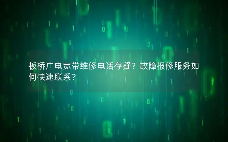 板桥广电宽带维修电话存疑？故障报修服务如何快速联系？