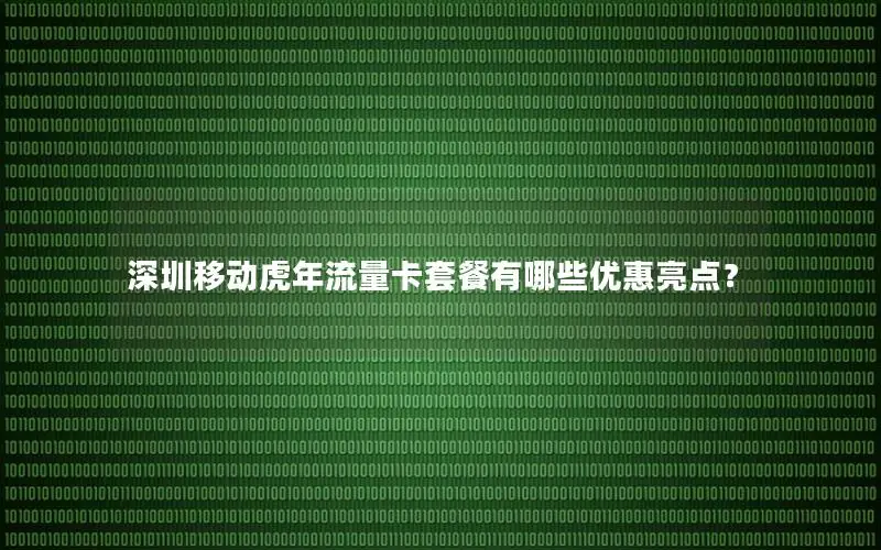 深圳移动虎年流量卡套餐有哪些优惠亮点？