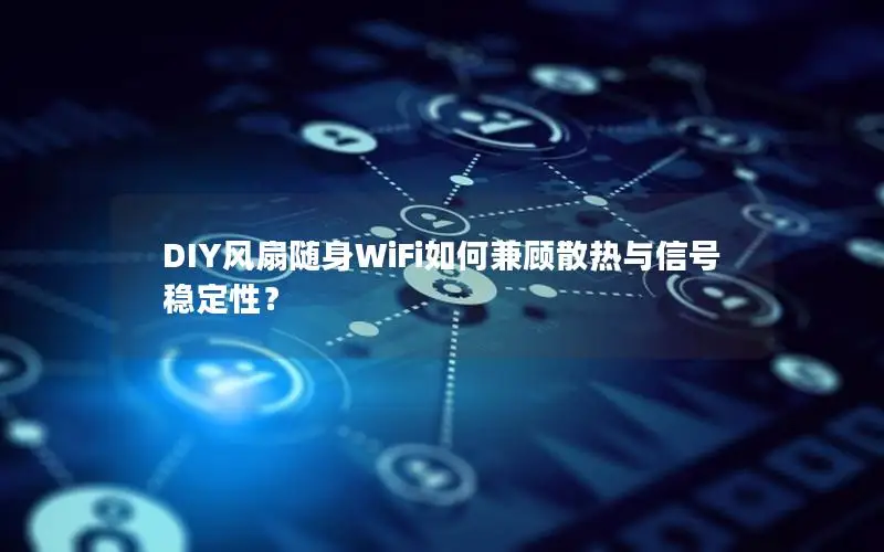 DIY风扇随身WiFi如何兼顾散热与信号稳定性？