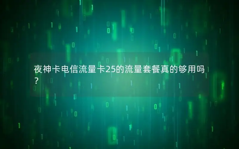 夜神卡电信流量卡25的流量套餐真的够用吗？