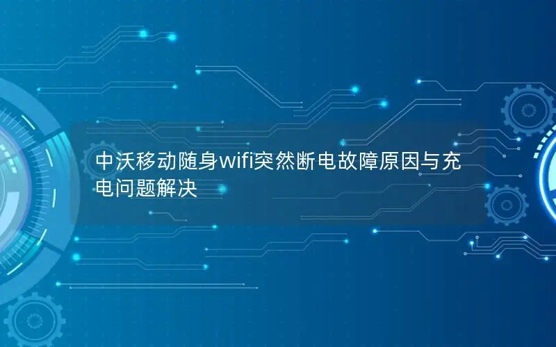 中沃移动随身wifi突然断电故障原因与充电问题解决