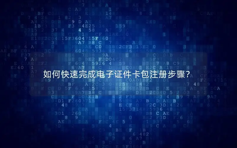 如何快速完成电子证件卡包注册步骤？