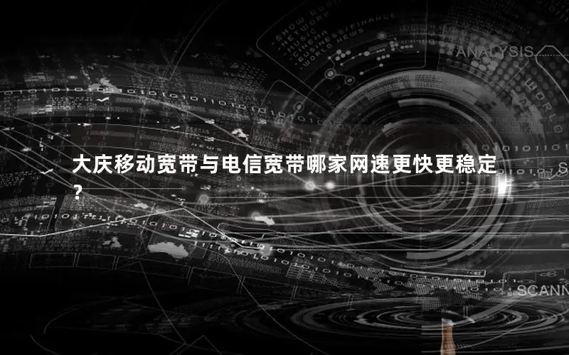大庆移动宽带与电信宽带哪家网速更快更稳定？