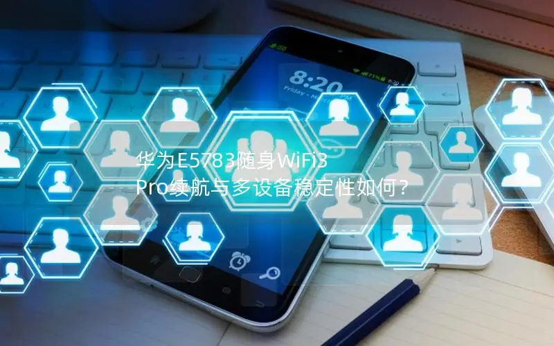 华为E5783随身WiFi3 Pro续航与多设备稳定性如何？