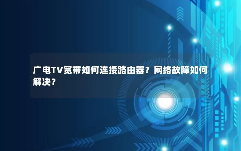 广电TV宽带如何连接路由器？网络故障如何解决？