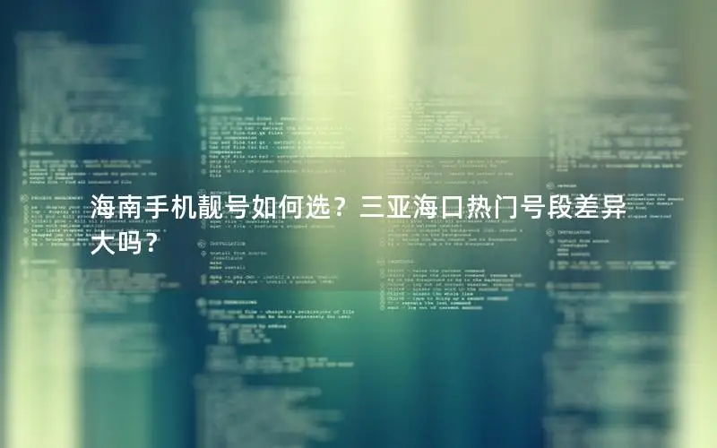 海南手机靓号如何选？三亚海口热门号段差异大吗？