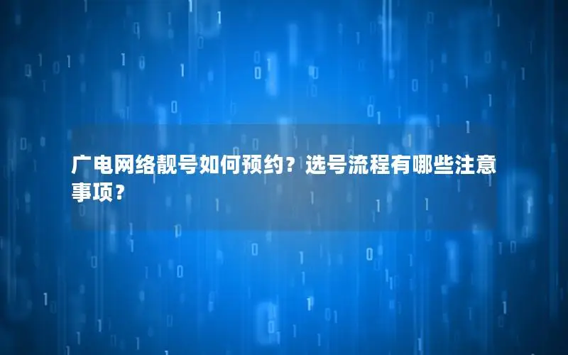 广电网络靓号如何预约？选号流程有哪些注意事项？