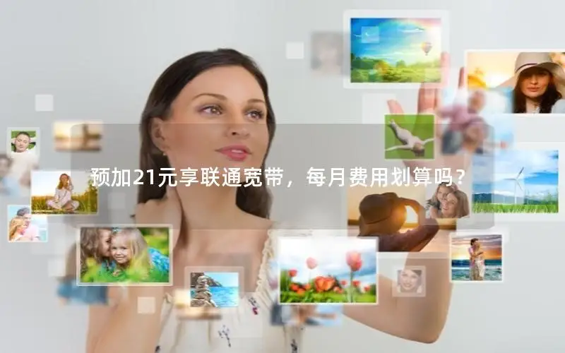 预加21元享联通宽带，每月费用划算吗？