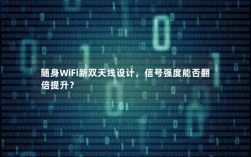 随身WiFi新双天线设计，信号强度能否翻倍提升？