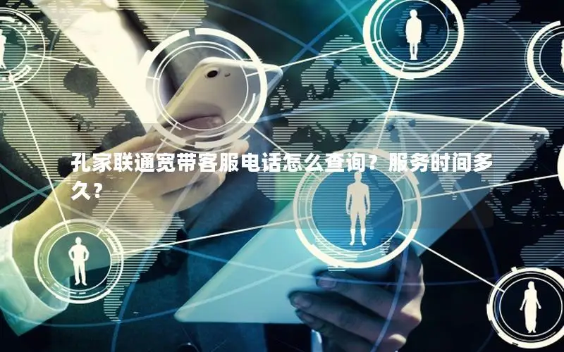 孔家联通宽带客服电话怎么查询？服务时间多久？